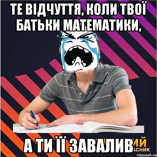 те відчуття, коли твої батьки математики, а ти її завалив, Мем Типовий одинадцятикласник