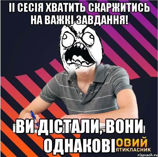 іі сесія хватить скаржитись на важкі завдання! ви дістали, вони однакові, Мем Типовий одинадцятикласник