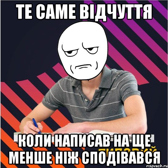 те саме відчуття коли написав на ще менше ніж сподівався