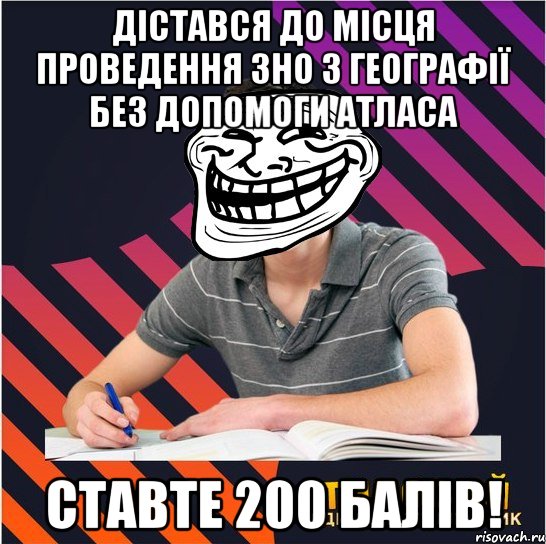 дістався до місця проведення зно з географії без допомоги атласа ставте 200 балів!, Мем Типовий одинадцятикласник