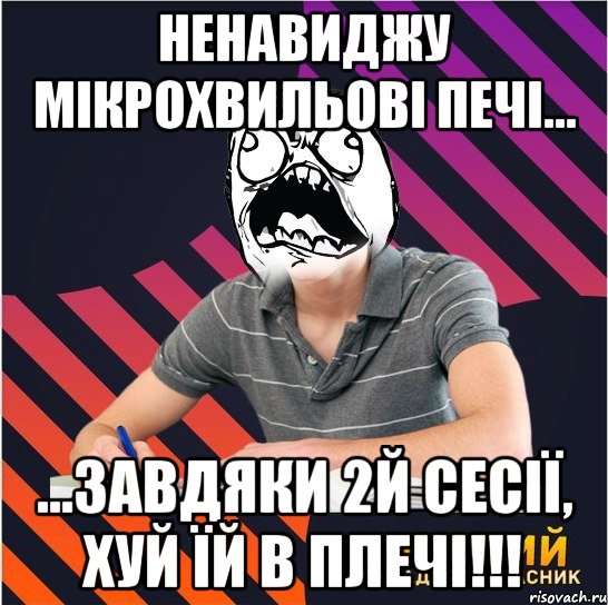 ненавиджу мікрохвильові печі... ...завдяки 2й сесії, хуй їй в плечі!!!, Мем Типовий одинадцятикласник