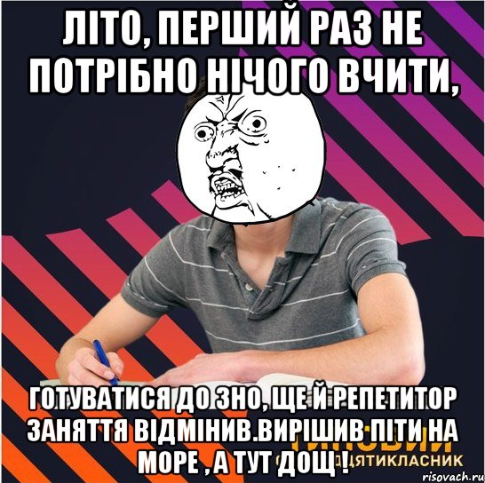 літо, перший раз не потрібно нічого вчити, готуватися до зно, ще й репетитор заняття відмінив.вирішив піти на море , а тут дощ !, Мем Типовий одинадцятикласник