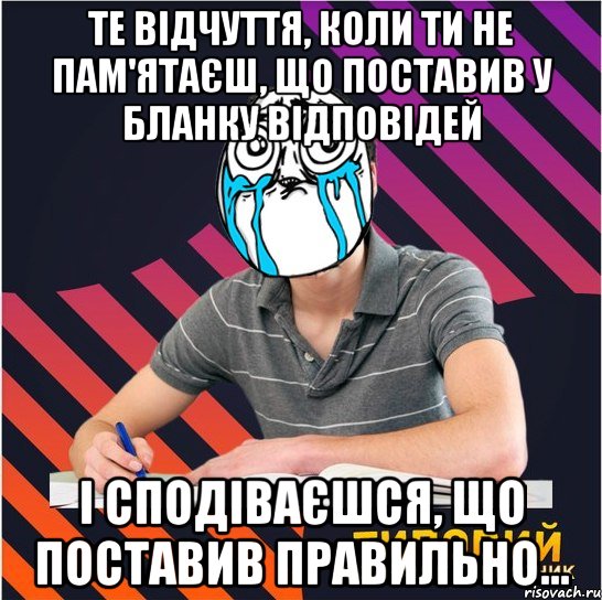 те відчуття, коли ти не пам'ятаєш, що поставив у бланку відповідей і сподіваєшся, що поставив правильно..., Мем Типовий одинадцятикласник