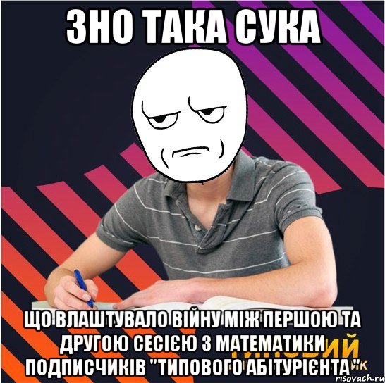 зно така сука що влаштувало війну між першою та другою сесією з математики подписчиків "типового абітурієнта ", Мем Типовий одинадцятикласник