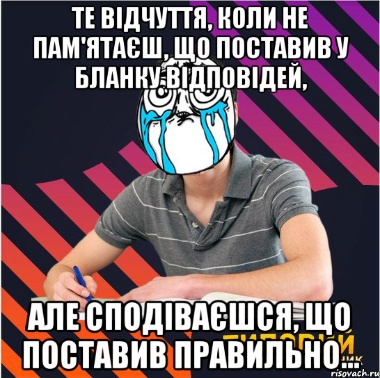 те відчуття, коли не пам'ятаєш, що поставив у бланку відповідей, але сподіваєшся, що поставив правильно..., Мем Типовий одинадцятикласник