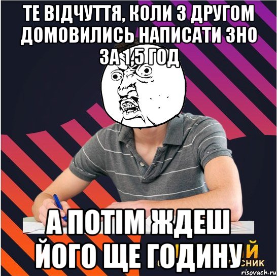 те відчуття, коли з другом домовились написати зно за 1,5 год а потім ждеш його ще годину, Мем Типовий одинадцятикласник