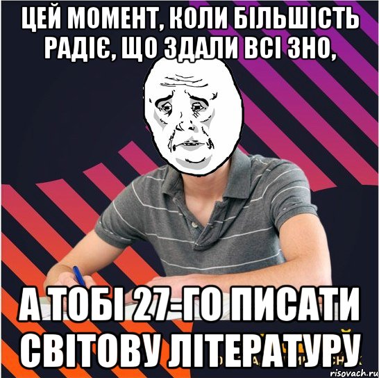цей момент, коли більшість радіє, що здали всі зно, а тобі 27-го писати світову літературу, Мем Типовий одинадцятикласник