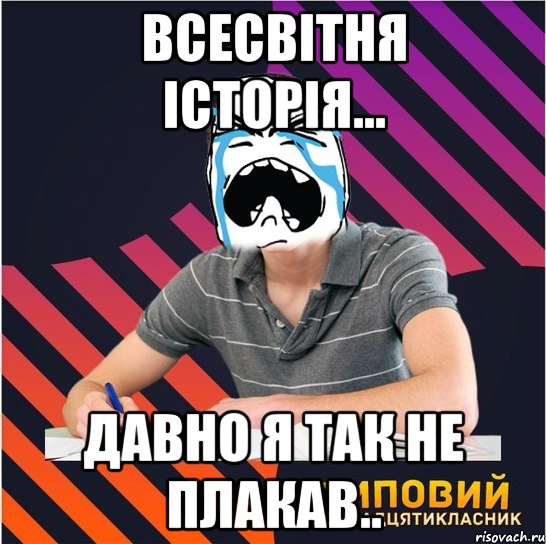 всесвітня історія... давно я так не плакав.., Мем Типовий одинадцятикласник