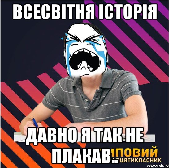 всесвітня історія давно я так не плакав.., Мем Типовий одинадцятикласник