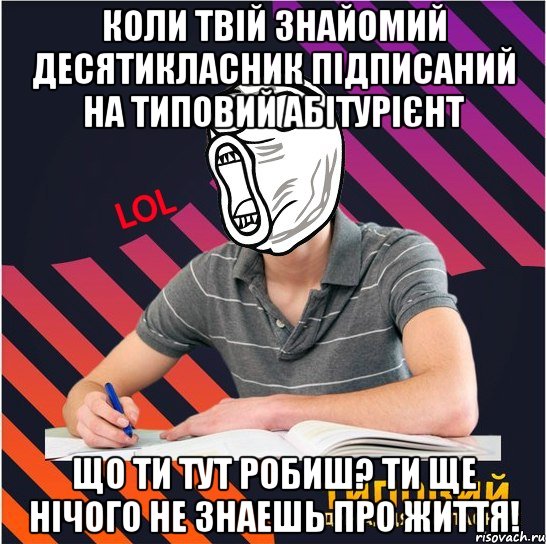 коли твій знайомий десятикласник підписаний на типовий абітурієнт що ти тут робиш? ти ще нічого не знаешь про життя!, Мем Типовий одинадцятикласник