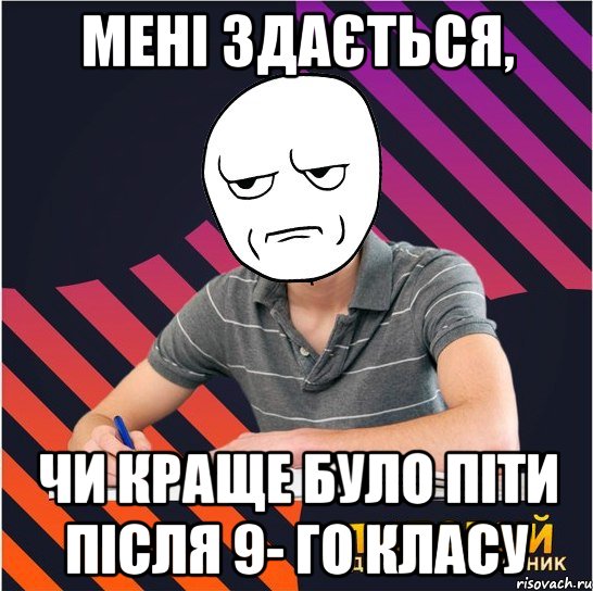 мені здається, чи краще було піти після 9- го класу, Мем Типовий одинадцятикласник