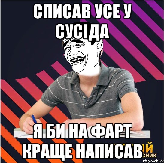 списав усе у сусіда я би на фарт краще написав, Мем Типовий одинадцятикласник