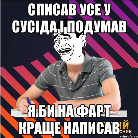 списав усе у сусіда і подумав я би на фарт краще написав, Мем Типовий одинадцятикласник