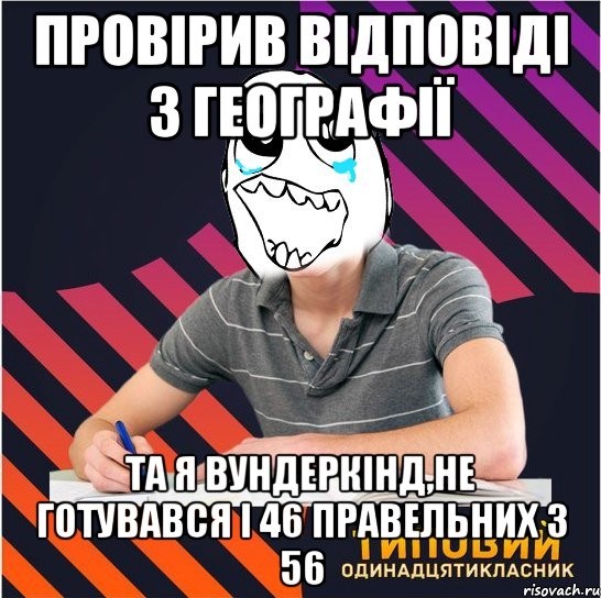 провірив відповіді з географії та я вундеркінд,не готувався і 46 правельних з 56