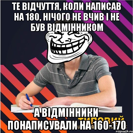 те відчуття, коли написав на 180, нічого не вчив і не був відмінником а відмінники понаписували на 160-170, Мем Типовий одинадцятикласник