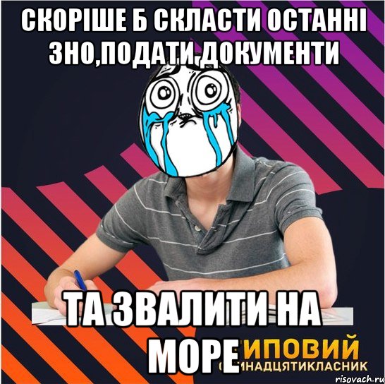 скоріше б скласти останні зно,подати документи та звалити на море, Мем Типовий одинадцятикласник