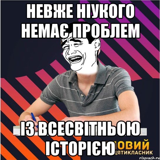 невже ніукого немає проблем із всесвітньою історією, Мем Типовий одинадцятикласник