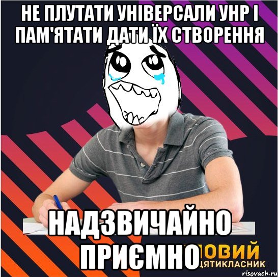 не плутати універсали унр і пам'ятати дати їх створення надзвичайно приємно, Мем Типовий одинадцятикласник