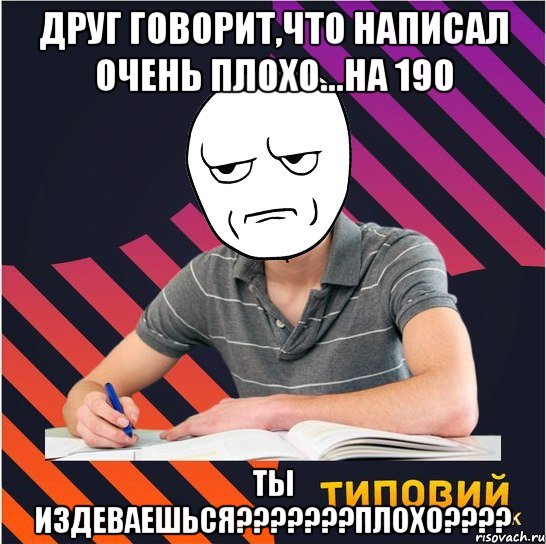 друг говорит,что написал очень плохо...на 190 ты издеваешься???плохо???, Мем Типовий одинадцятикласник