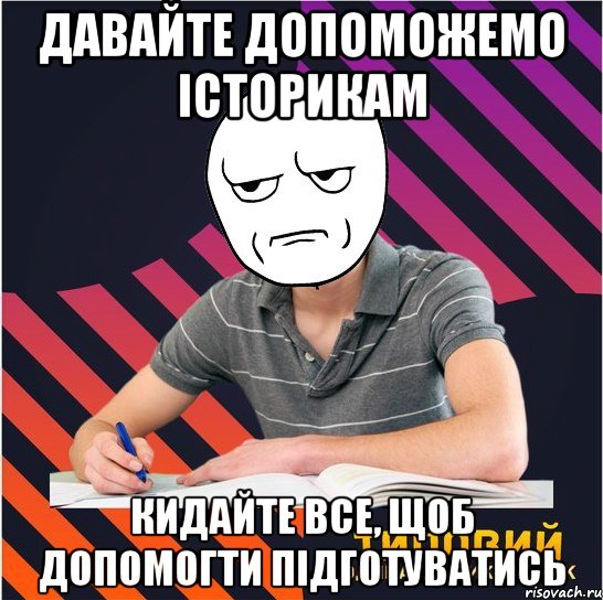 давайте допоможемо історикам кидайте все, щоб допомогти підготуватись, Мем Типовий одинадцятикласник