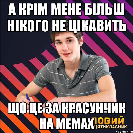 а крім мене більш нікого не цікавить що це за красунчик на мемах