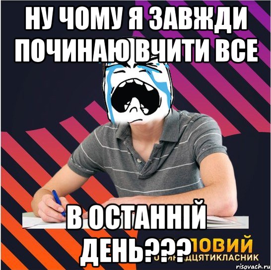 ну чому я завжди починаю вчити все в останній день???, Мем Типовий одинадцятикласник