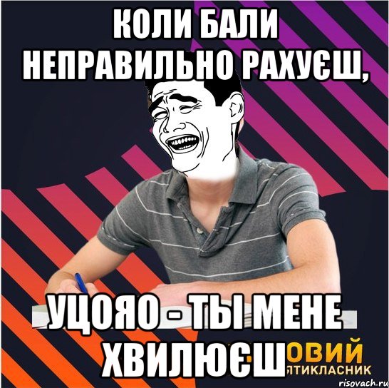 коли бали неправильно рахуєш, уцояо - ты мене хвилюєш, Мем Типовий одинадцятикласник