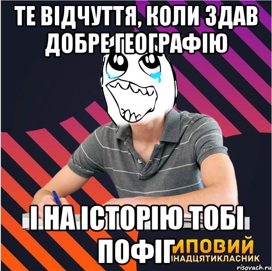 те відчуття, коли здав добре географію і на історію тобі пофіг, Мем Типовий одинадцятикласник
