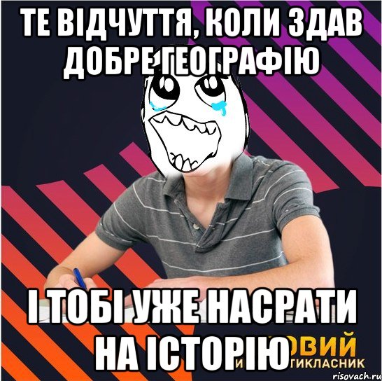 те відчуття, коли здав добре географію і тобі уже насрати на історію, Мем Типовий одинадцятикласник