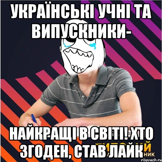 українські учні та випускники- найкращі в світі! хто згоден, став лайк