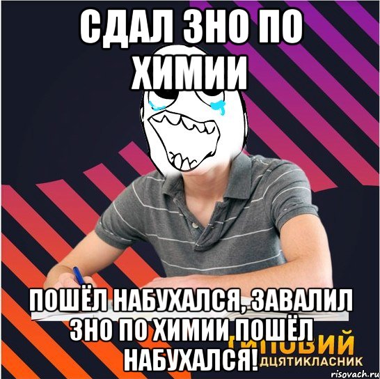 сдал зно по химии пошёл набухался, завалил зно по химии пошёл набухался!, Мем Типовий одинадцятикласник