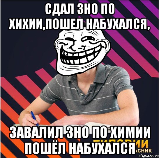 сдал зно по хихии,пошел набухался, завалил зно по химии пошёл набухался, Мем Типовий одинадцятикласник