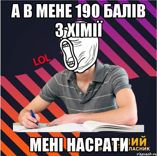 а в мене 190 балів з хімії мені насрати, Мем Типовий одинадцятикласник