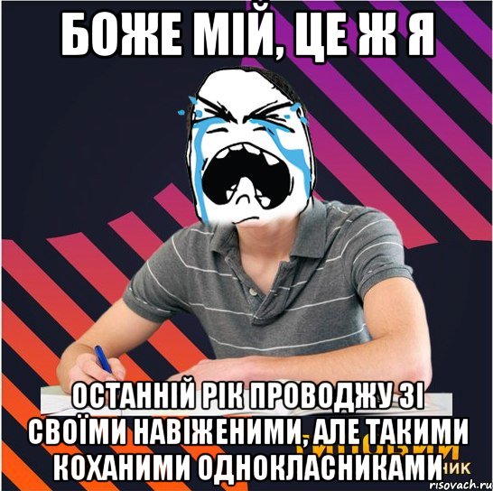 боже мій, це ж я останній рік проводжу зі своїми навіженими, але такими коханими однокласниками, Мем Типовий одинадцятикласник