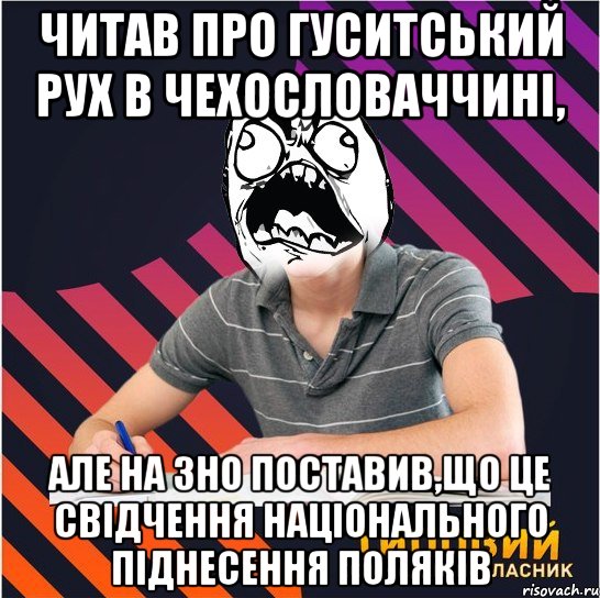 читав про гуситський рух в чехословаччині, але на зно поставив,що це свідчення національного піднесення поляків, Мем Типовий одинадцятикласник