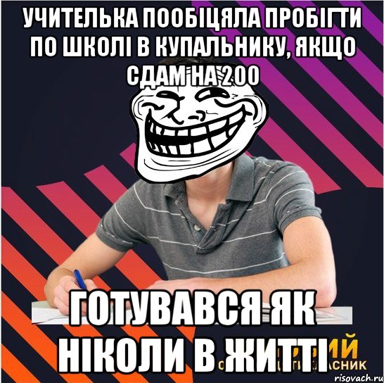 учителька пообіцяла пробігти по школі в купальнику, якщо сдам на 200 готувався як ніколи в житті, Мем Типовий одинадцятикласник