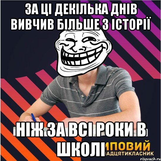 за ці декілька днів вивчив більше з історії ніж за всі роки в школі, Мем Типовий одинадцятикласник