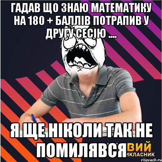 гадав що знаю математику на 180 + баллів потрапив у другу сесію .... я ще ніколи так не помилявся, Мем Типовий одинадцятикласник