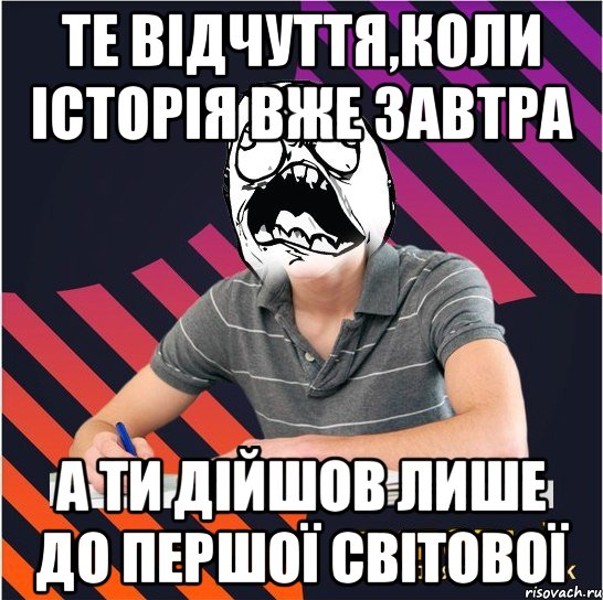 те відчуття,коли історія вже завтра а ти дійшов лише до першої світової, Мем Типовий одинадцятикласник