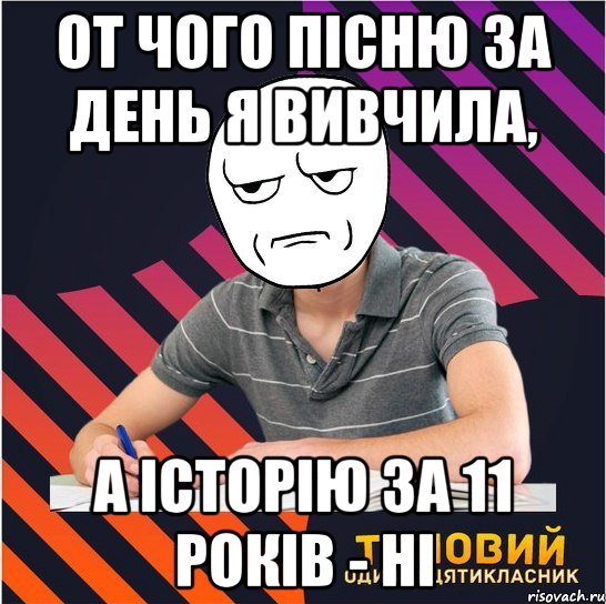 от чого пісню за день я вивчила, а історію за 11 років - ні, Мем Типовий одинадцятикласник