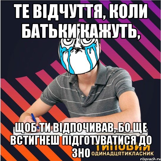 те відчуття, коли батьки кажуть, щоб ти відпочивав, бо ще встигнеш підготуватися до зно