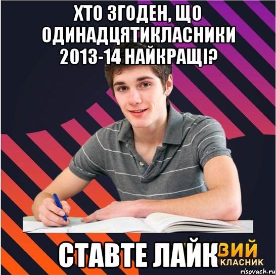 хто згоден, що одинадцятикласники 2013-14 найкращі? ставте лайк, Мем Типовий одинадцятикласник