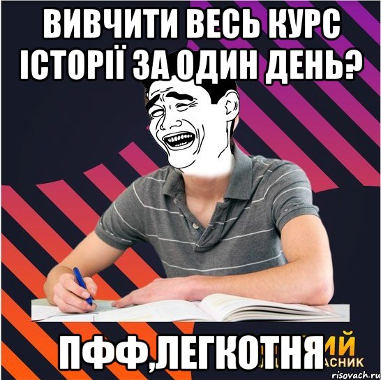 вивчити весь курс історії за один день? пфф,легкотня, Мем Типовий одинадцятикласник