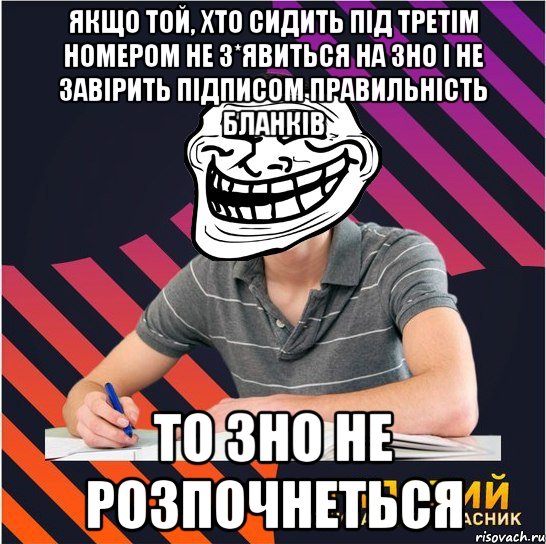 якщо той, хто сидить під третім номером не з*явиться на зно і не завірить підписом правильність бланків то зно не розпочнеться, Мем Типовий одинадцятикласник