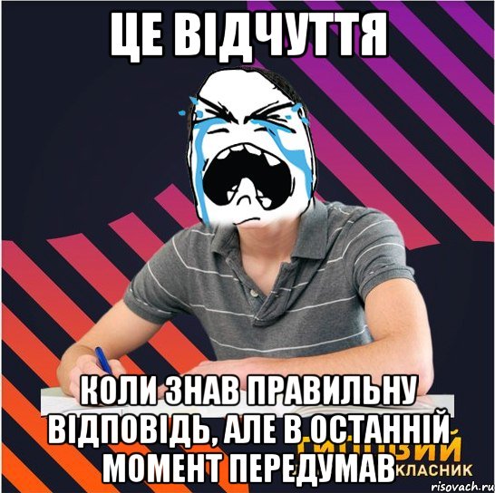 це відчуття коли знав правильну відповідь, але в останній момент передумав, Мем Типовий одинадцятикласник