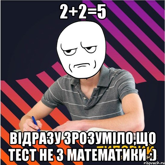 2+2=5 відразу зрозуміло,що тест не з математики :), Мем Типовий одинадцятикласник