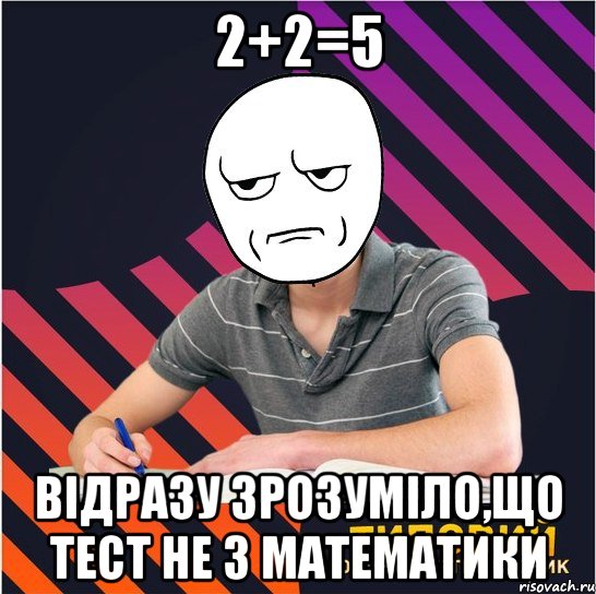 2+2=5 відразу зрозуміло,що тест не з математики