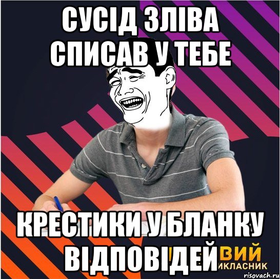 сусід зліва списав у тебе крестики у бланку відповідей, Мем Типовий одинадцятикласник