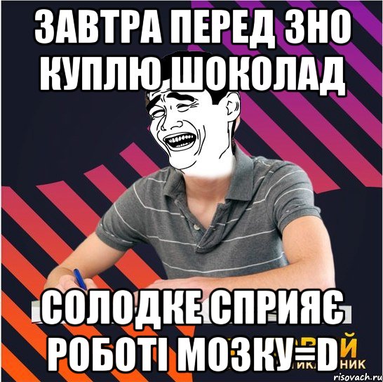 завтра перед зно куплю шоколад солодке сприяє роботі мозку=d, Мем Типовий одинадцятикласник