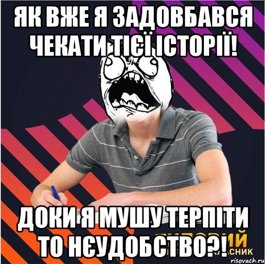 як вже я задовбався чекати тієї історії! доки я мушу терпіти то нєудобство?!, Мем Типовий одинадцятикласник